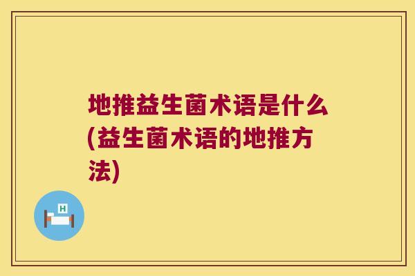 地推益生菌术语是什么(益生菌术语的地推方法)
