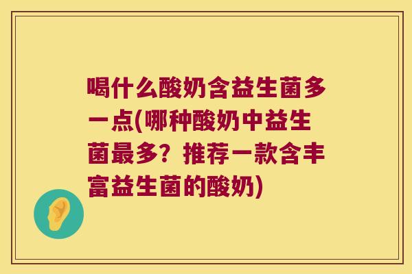 喝什么酸奶含益生菌多一点(哪种酸奶中益生菌多?推荐一款含丰富益生菌的酸奶) 喝什么酸奶含益生菌多一点(哪种酸奶中益生菌多?推荐一款含丰富益生菌的酸奶)