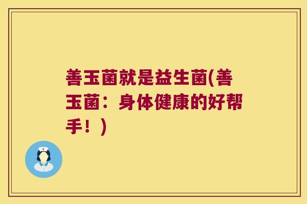 善玉菌就是益生菌(善玉菌：身体健康的好帮手！)