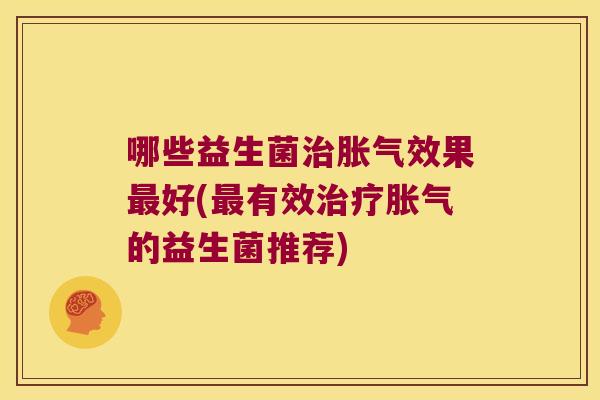 哪些益生菌效果好(有效的益生菌推荐) 哪些益生菌效果好(有效的益生菌推荐)