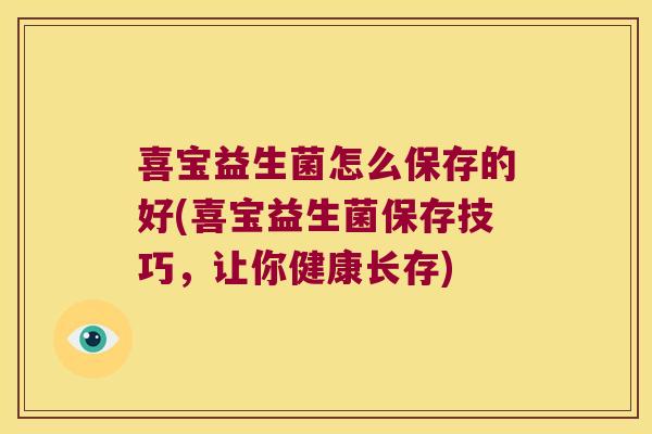 喜宝益生菌怎么保存的好(喜宝益生菌保存技巧，让你健康长存)