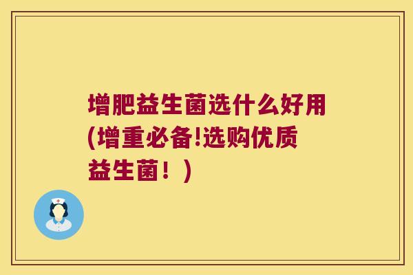 增肥益生菌选什么好用(增重必备!选购优质益生菌！)