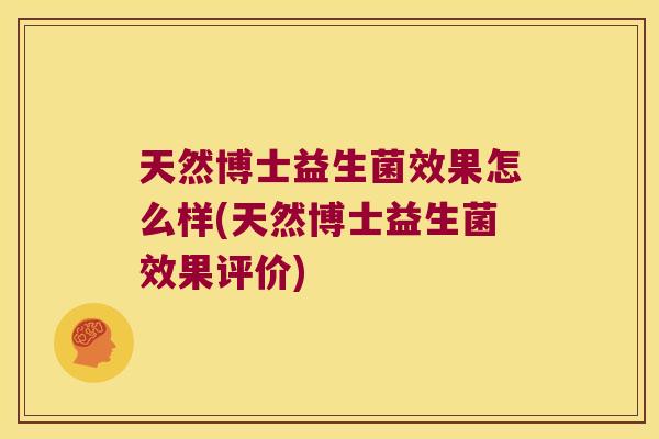 天然博士益生菌效果怎么样(天然博士益生菌效果评价) 天然博士益生菌效果怎么样(天然博士益生菌效果评价)