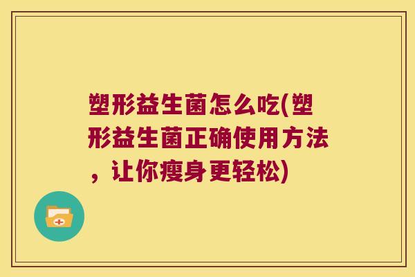 塑形益生菌怎么吃(塑形益生菌正确使用方法，让你瘦身更轻松)