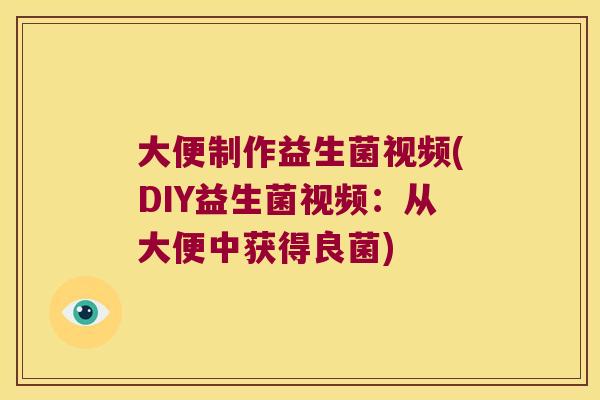 大便制作益生菌视频(DIY益生菌视频:从大便中获得良菌) 大便制作益生菌视频(DIY益生菌视频:从大便中获得良菌)