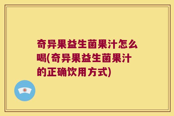 奇异果益生菌果汁怎么喝(奇异果益生菌果汁的正确饮用方式)