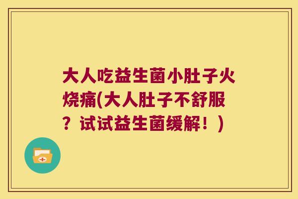 大人吃益生菌小肚子火烧痛(大人肚子不舒服？试试益生菌缓解！)