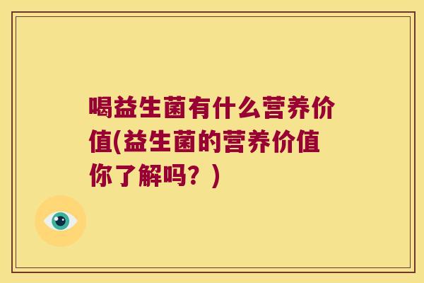 喝益生菌有什么营养价值(益生菌的营养价值你了解吗？)