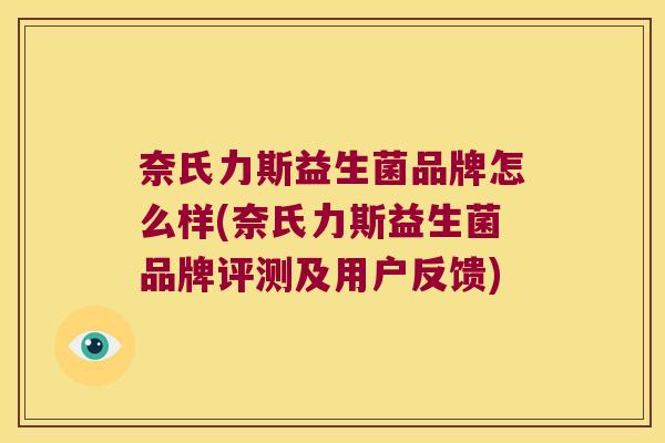 奈氏力斯益生菌品牌怎么样(奈氏力斯益生菌品牌评测及用户反馈)