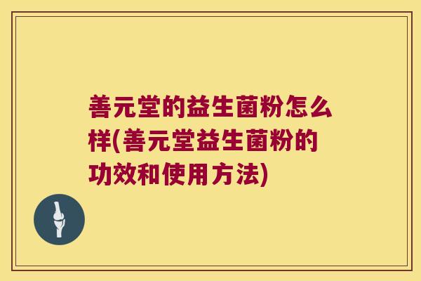 善元堂的益生菌粉怎么样(善元堂益生菌粉的功效和使用方法)