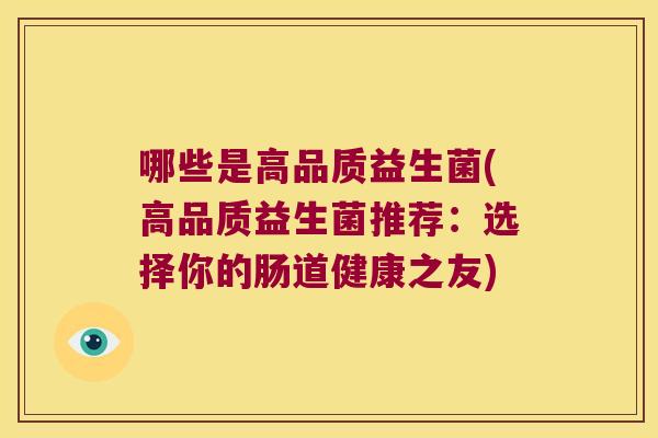 哪些是高品质益生菌(高品质益生菌推荐：选择你的肠道健康之友)