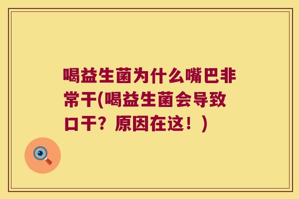 喝益生菌为什么嘴巴非常干(喝益生菌会导致口干？原因在这！)