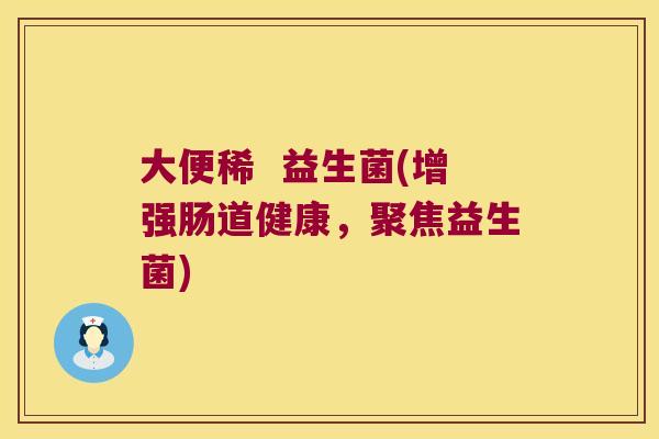 大便稀 益生菌(增强肠道健康,聚焦益生菌) 大便稀 益生菌(增强肠道健康,聚焦益生菌)