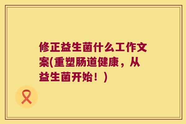 修正益生菌什么工作文案(重塑肠道健康,从益生菌开始!) 修正益生菌什么工作文案(重塑肠道健康,从益生菌开始!)