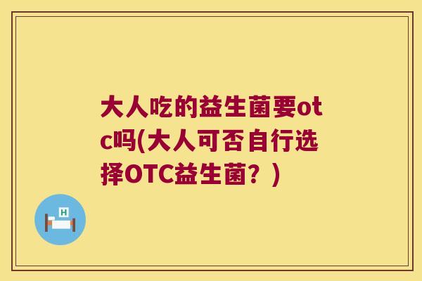 大人吃的益生菌要otc吗(大人可否自行选择OTC益生菌?) 大人吃的益生菌要otc吗(大人可否自行选择OTC益生菌?)