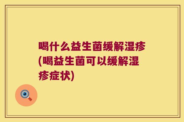 喝什么益生菌缓解(喝益生菌可以缓解症状)