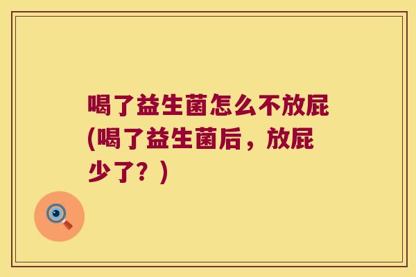 喝了益生菌怎么不放屁(喝了益生菌后，放屁少了？)