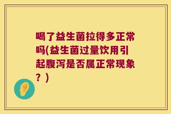 喝了益生菌拉得多正常吗(益生菌过量饮用引起是否属正常现象?) 喝了益生菌拉得多正常吗(益生菌过量饮用引起是否属正常现象?)