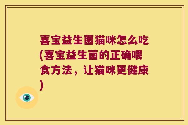 喜宝益生菌猫咪怎么吃(喜宝益生菌的正确喂食方法，让猫咪更健康)