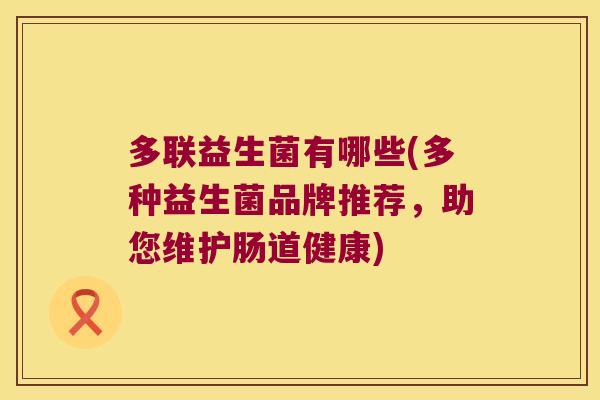 多联益生菌有哪些(多种益生菌品牌推荐，助您维护肠道健康)