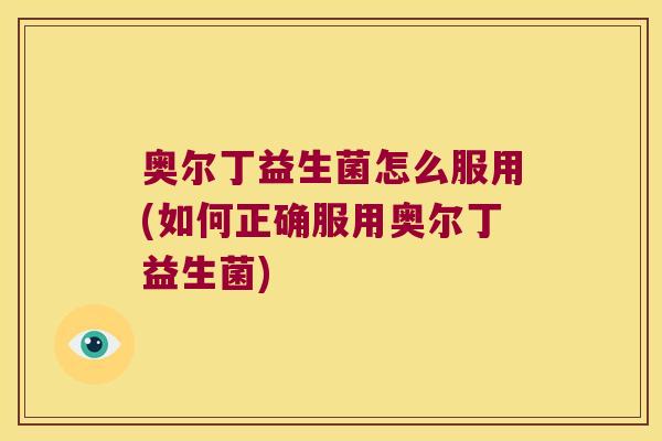 奥尔丁益生菌怎么服用(如何正确服用奥尔丁益生菌)