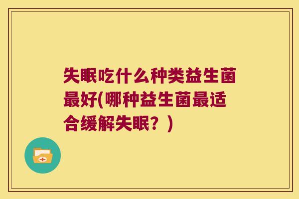 失眠吃什么种类益生菌最好(哪种益生菌最适合缓解失眠？)