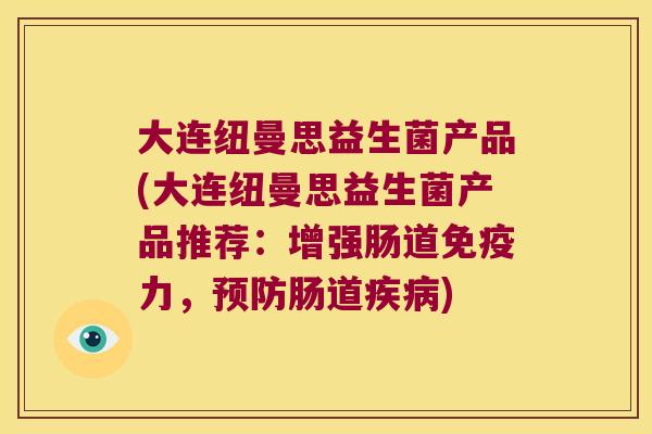大连纽曼思益生菌产品(大连纽曼思益生菌产品推荐：增强肠道力，肠道)