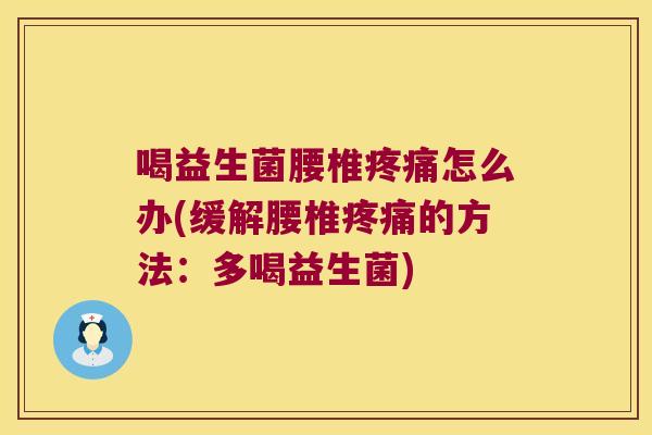 喝益生菌腰椎疼痛怎么办(缓解腰椎疼痛的方法：多喝益生菌)