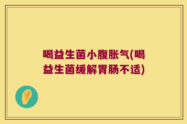 喝益生菌小腹胀气(喝益生菌缓解胃肠不适)