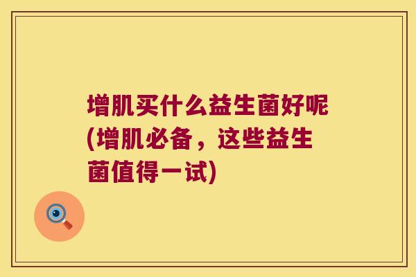 增肌买什么益生菌好呢(增肌必备，这些益生菌值得一试)