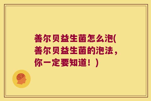 善尔贝益生菌怎么泡(善尔贝益生菌的泡法，你一定要知道！)