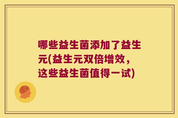 哪些益生菌添加了益生元(益生元双倍增效，这些益生菌值得一试)