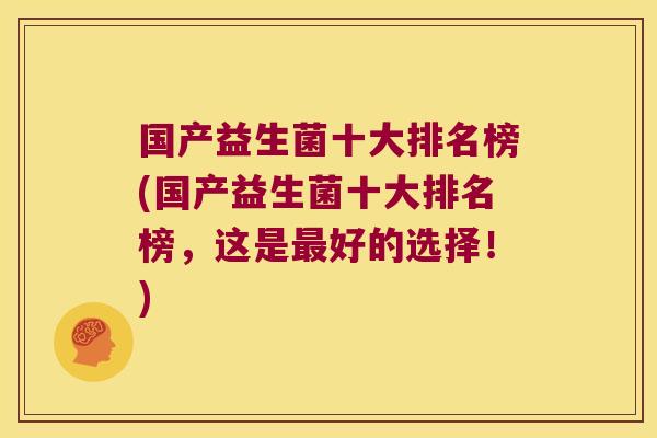 国产益生菌十大排名榜(国产益生菌十大排名榜，这是最好的选择！)