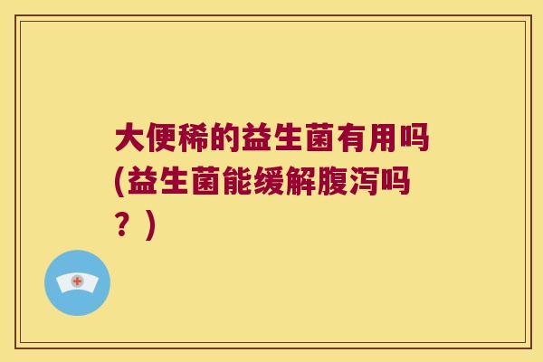 大便稀的益生菌有用吗(益生菌能缓解吗?) 大便稀的益生菌有用吗(益生菌能缓解吗?)