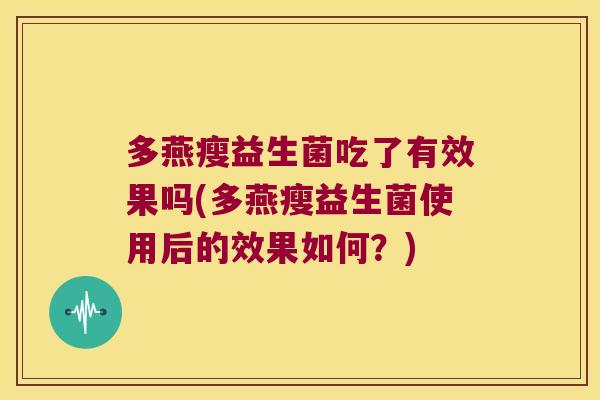 多燕瘦益生菌吃了有效果吗(多燕瘦益生菌使用后的效果如何？)