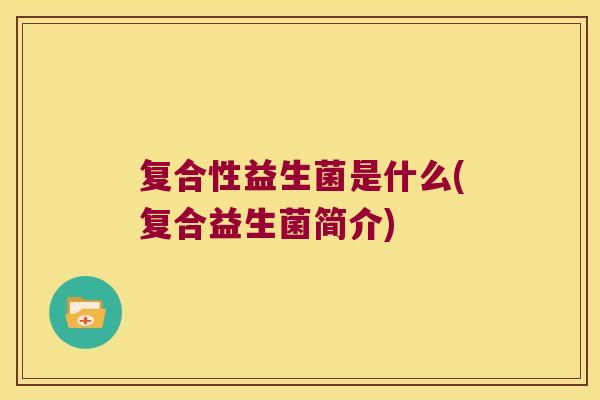 复合性益生菌是什么(复合益生菌简介)
