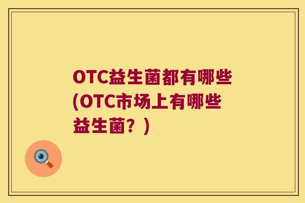 OTC益生菌都有哪些(OTC市场上有哪些益生菌?) OTC益生菌都有哪些(OTC市场上有哪些益生菌?)