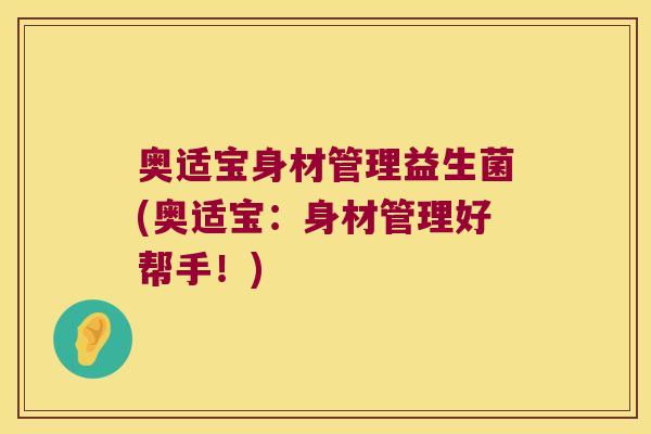 奥适宝身材管理益生菌(奥适宝：身材管理好帮手！)