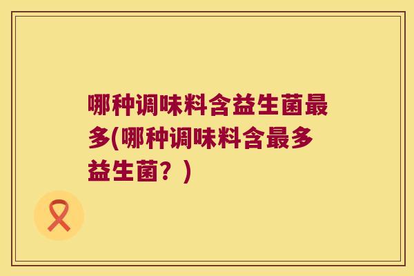 哪种调味料含益生菌最多(哪种调味料含最多益生菌？)