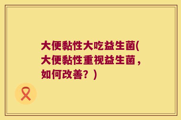 大便黏性大吃益生菌(大便黏性重视益生菌，如何改善？)