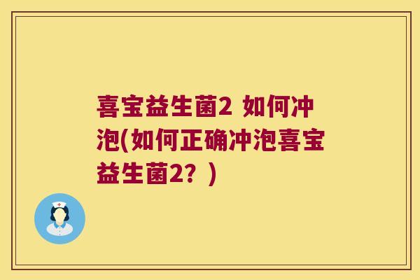 喜宝益生菌2 如何冲泡(如何正确冲泡喜宝益生菌2？)
