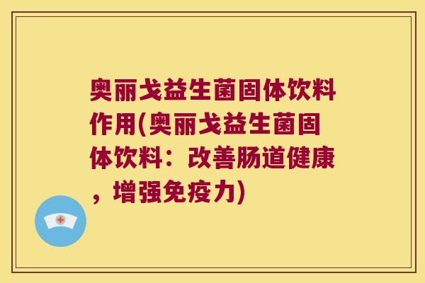 奥丽戈益生菌固体饮料作用(奥丽戈益生菌固体饮料：改善肠道健康，增强免疫力)