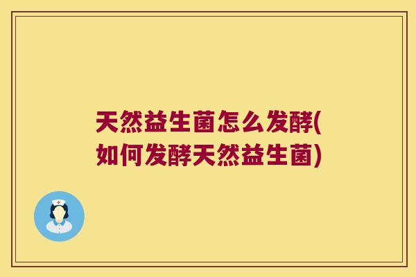 天然益生菌怎么发酵(如何发酵天然益生菌)