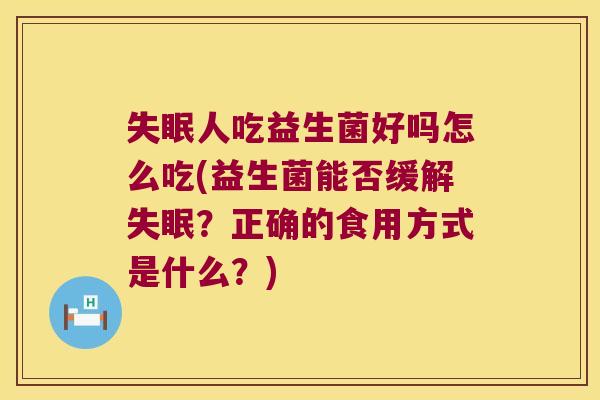失眠人吃益生菌好吗怎么吃(益生菌能否缓解失眠？正确的食用方式是什么？)