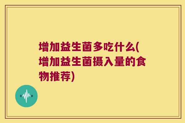 增加益生菌多吃什么(增加益生菌摄入量的食物推荐)