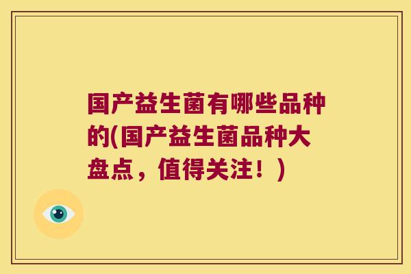国产益生菌有哪些品种的(国产益生菌品种大盘点，值得关注！)