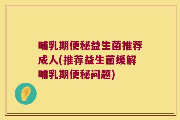 哺乳期益生菌推荐成人(推荐益生菌缓解哺乳期问题) 哺乳期益生菌推荐成人(推荐益生菌缓解哺乳期问题)