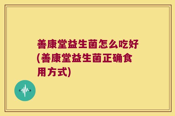 善康堂益生菌怎么吃好(善康堂益生菌正确食用方式)