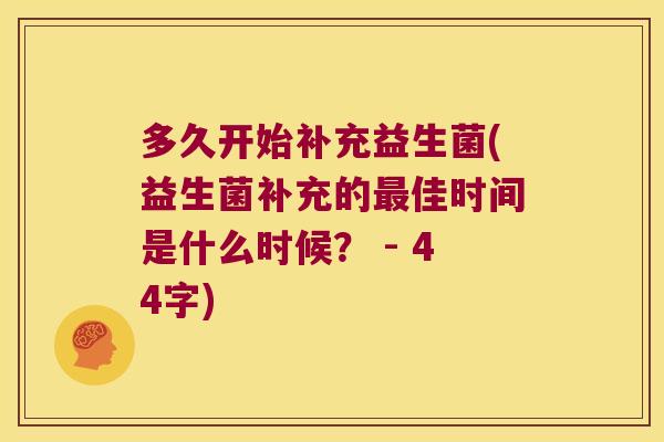 多久开始补充益生菌(益生菌补充的最佳时间是什么时候？ - 44字)
