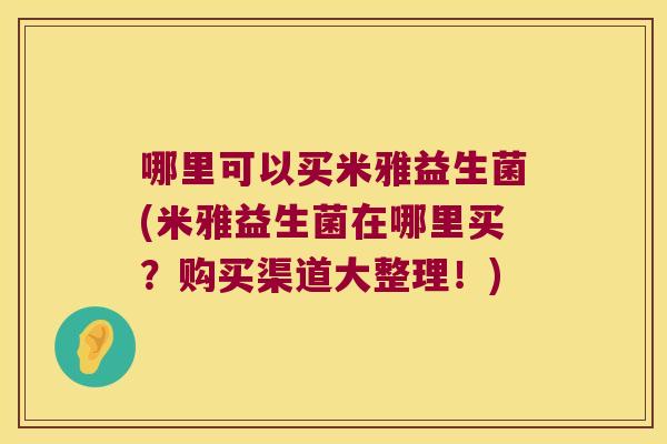 哪里可以买米雅益生菌(米雅益生菌在哪里买？购买渠道大整理！)